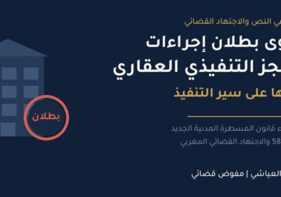 Read more about the article دعوى بطلان إجراءات الحجز التنفيذي العقاري وأثرها على سير التنفيذ في ضوء التشريع والاجتهاد القضائي المغربي